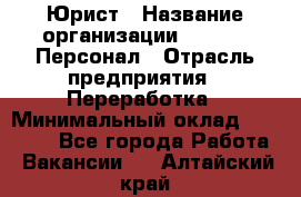 Юрист › Название организации ­ V.I.P.-Персонал › Отрасль предприятия ­ Переработка › Минимальный оклад ­ 30 000 - Все города Работа » Вакансии   . Алтайский край